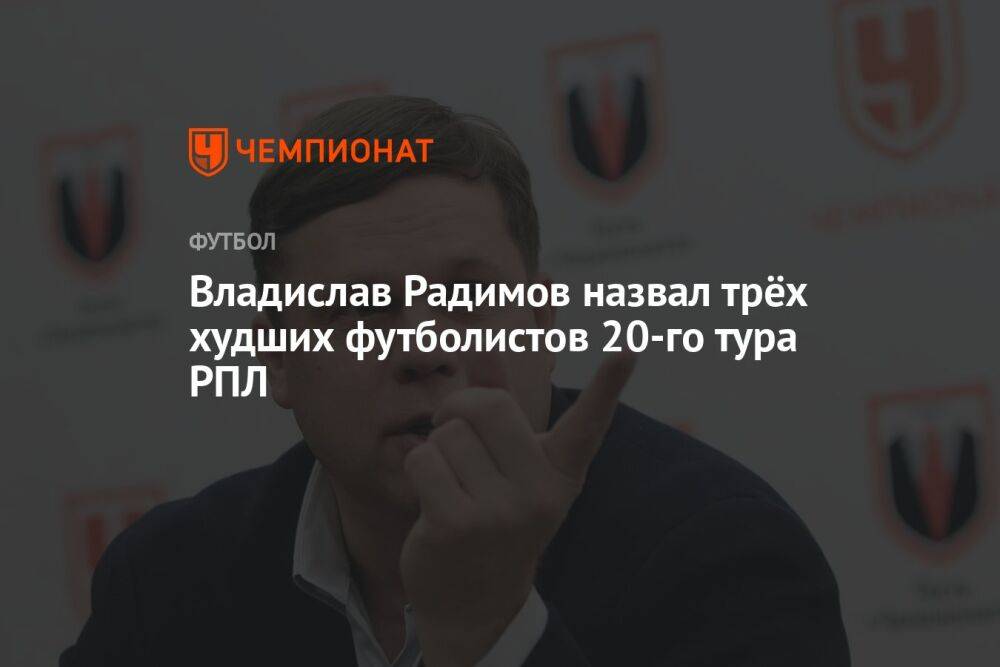 Владислав Радимов назвал трёх худших футболистов 20-го тура РПЛ