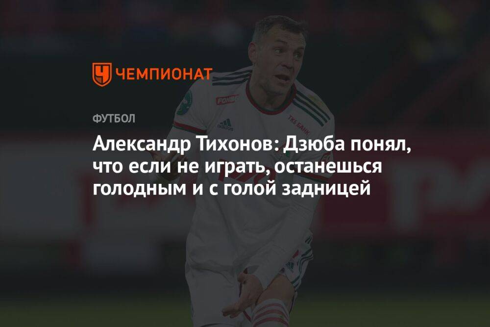 Александр Тихонов: Дзюба понял, что если не играть, останешься голодным и с голой задницей