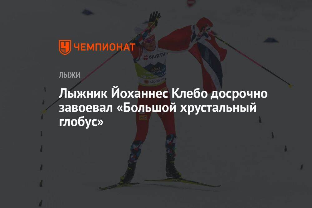 Лыжник Йоханнес Клебо досрочно завоевал «Большой хрустальный глобус»