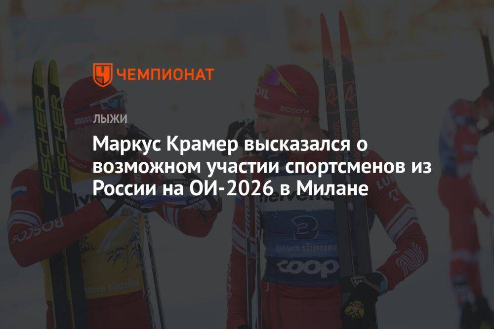 Маркус Крамер высказался о возможном участии спортсменов из России на ОИ-2026 в Милане