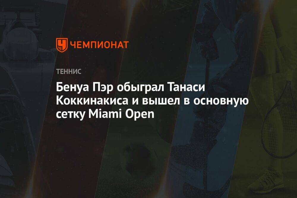 Бенуа Пэр обыграл Танаси Коккинакиса и вышел в основную сетку Miami Open