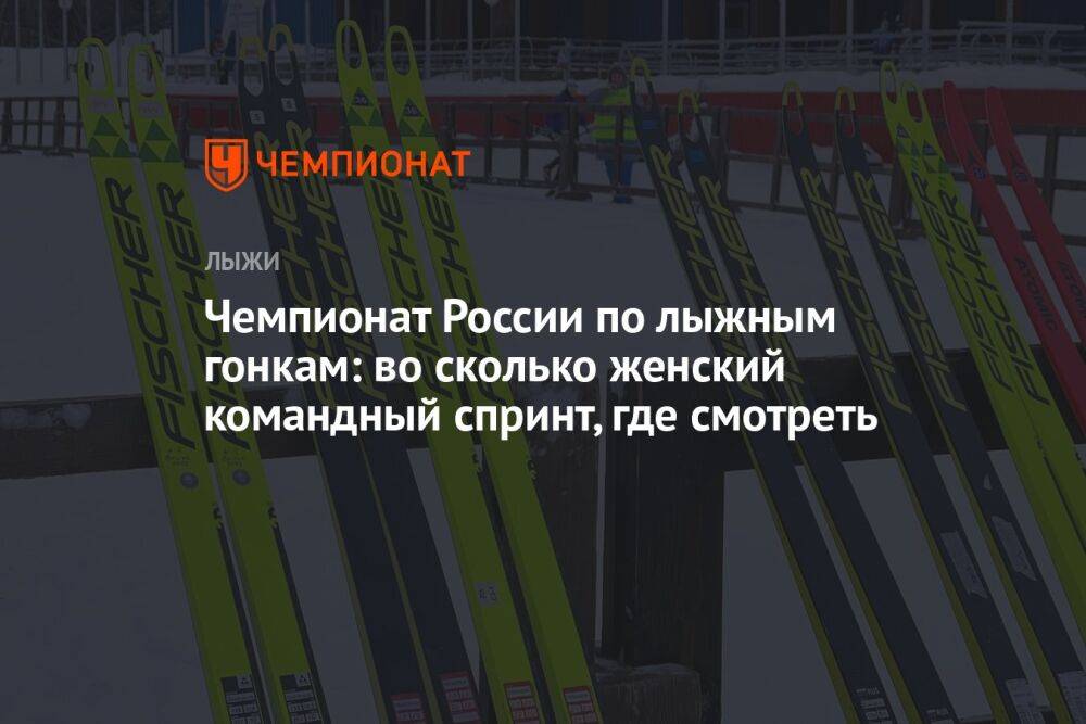 Чемпионат России по лыжным гонкам: во сколько женский командный спринт, где смотреть