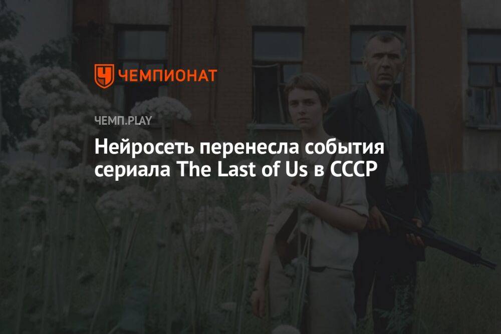Нейросеть перенесла события сериала The Last of Us в CCCР