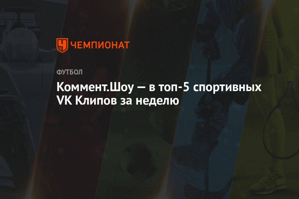 Коммент.Шоу — в топ-5 спортивных VK Клипов за неделю