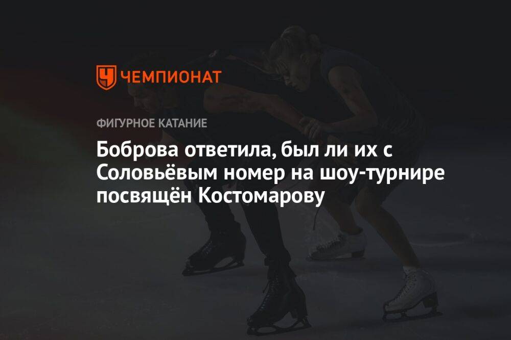 Боброва ответила, был ли их с Соловьёвым номер на шоу-турнире посвящён Костомарову