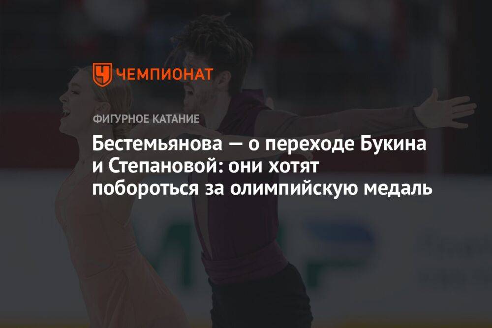 Бестемьянова — о переходе Букина и Степановой: они хотят побороться за олимпийскую медаль