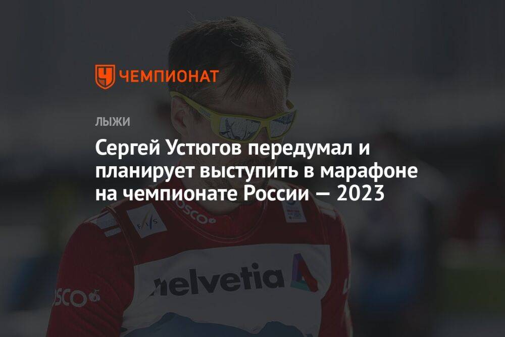 Сергей Устюгов передумал и планирует выступить в марафоне на чемпионате России — 2023