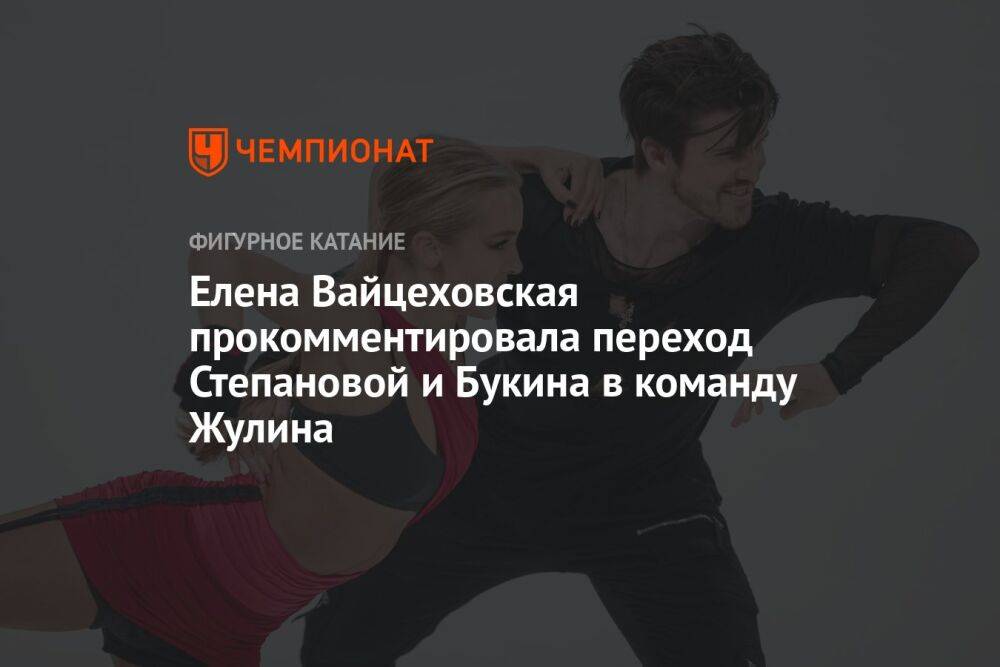 Елена Вайцеховская прокомментировала переход Степановой и Букина в команду Жулина