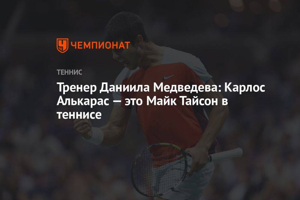 Тренер Даниила Медведева: Карлос Алькарас — это Майк Тайсон в теннисе