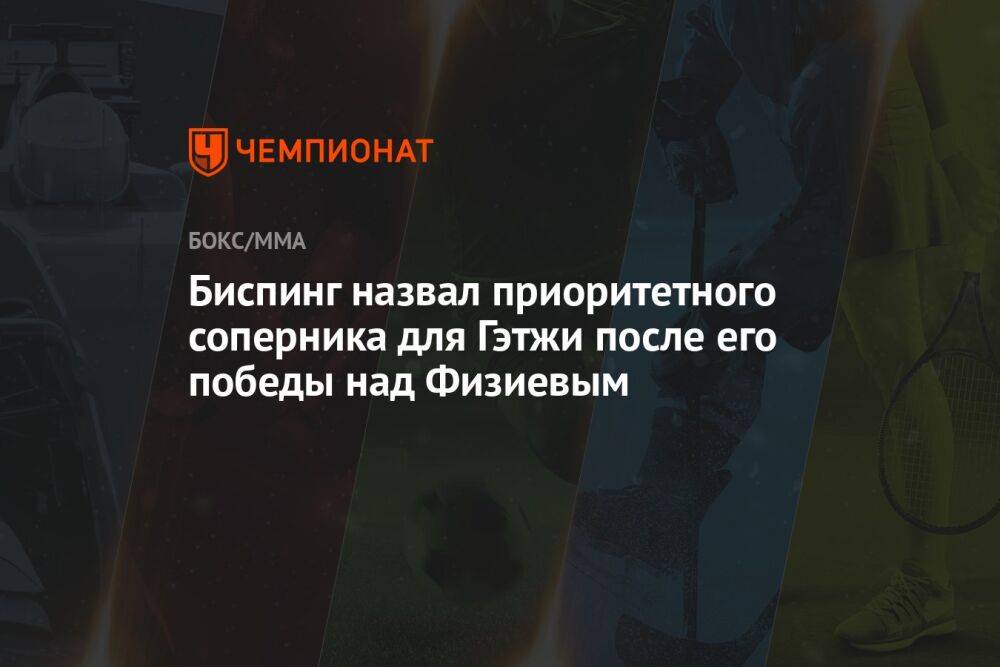 Биспинг назвал приоритетного соперника для Гэтжи после его победы над Физиевым