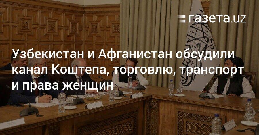 Узбекистан и Афганистан обсудили канал Коштепа, торговлю, транспорт и права женщин