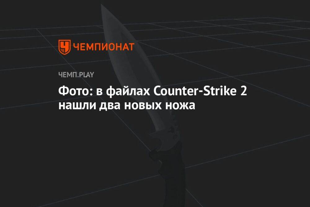 Фото: в файлах Counter-Strike 2 нашли два новых ножа