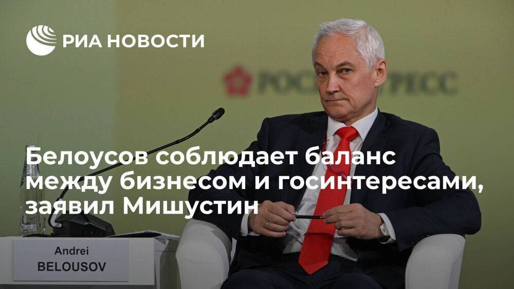 Мишустин: вице-премьер Белоусов всегда соблюдает баланс между бизнесом и госинтересами