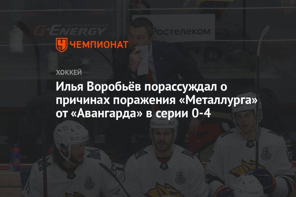 Илья Воробьёв порассуждал о причинах поражения «Металлурга» от «Авангарда» в серии 0-4