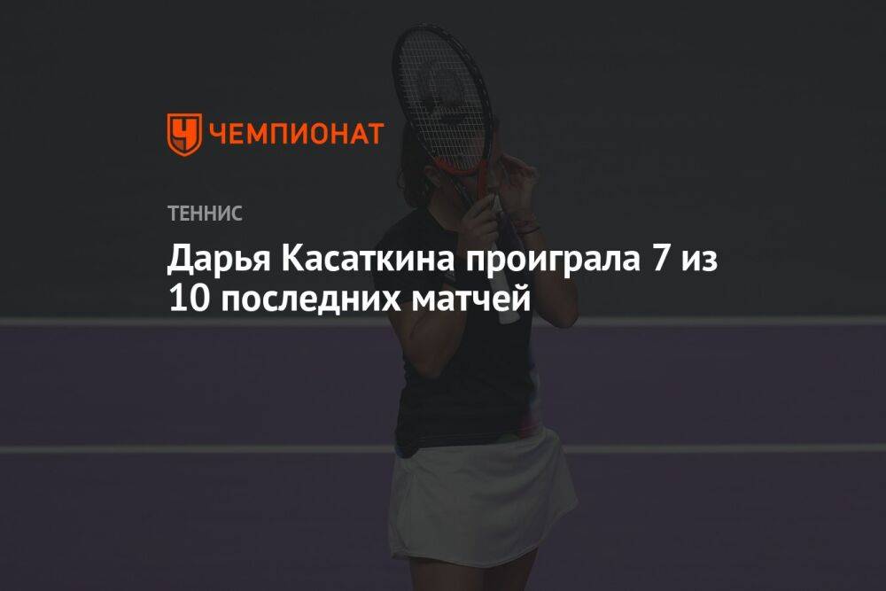 Дарья Касаткина проиграла 7 из 10 последних матчей