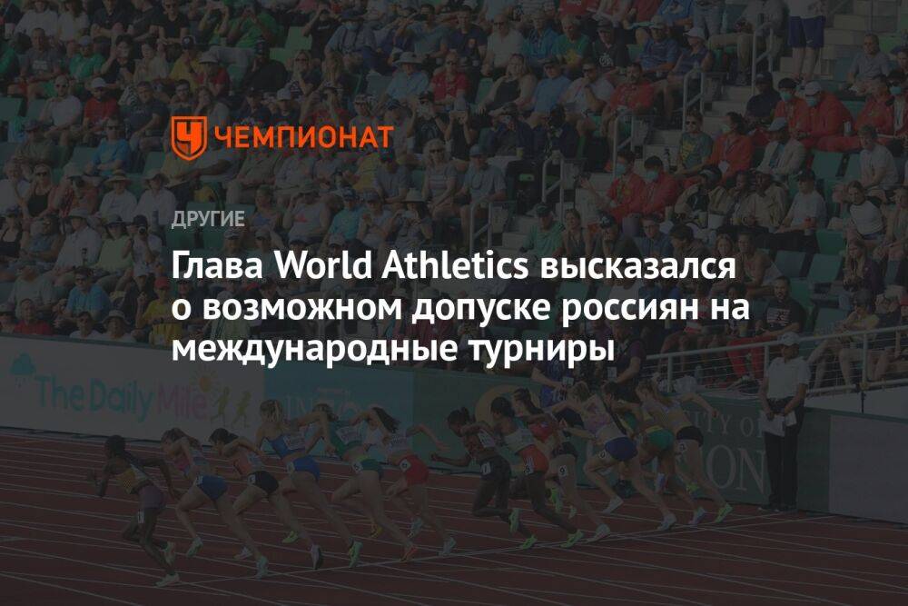 Глава World Athletics высказался о возможном допуске россиян на международные турниры