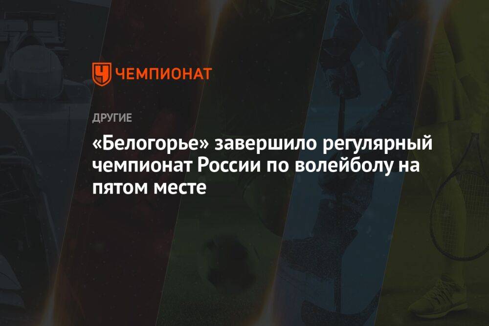 «Белогорье» завершило регулярный чемпионат России по волейболу на пятом месте