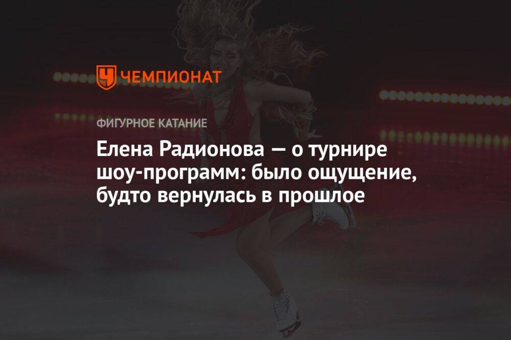 Елена Радионова — о турнире шоу-программ: было ощущение, будто вернулась в прошлое