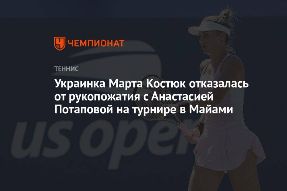 Украинка Марта Костюк отказалась от рукопожатия с Анастасией Потаповой на турнире в Майами