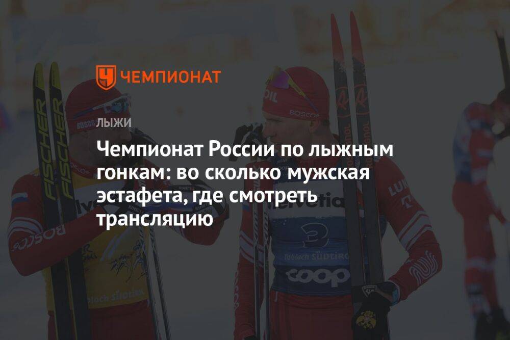 Чемпионат России по лыжным гонкам: во сколько мужская эстафета, где смотреть трансляцию