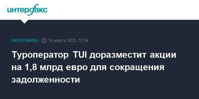 Туроператор TUI доразместит акции на 1,8 млрд евро для сокращения задолженности