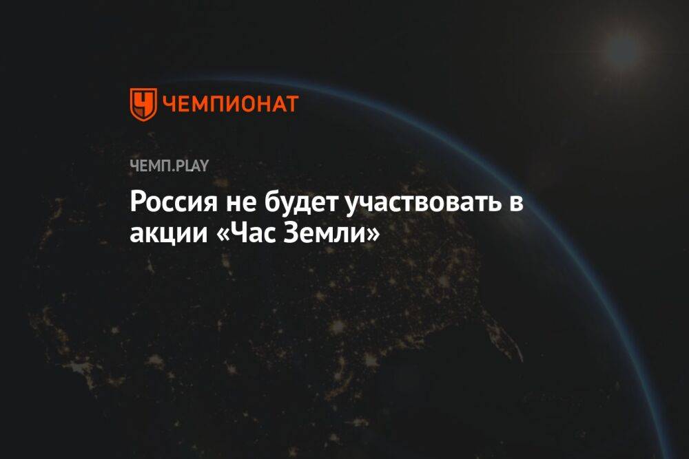 Россия не будет участвовать в акции «Час Земли»
