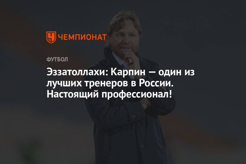 Эззатоллахи: Карпин — один из лучших тренеров в России. Настоящий профессионал!