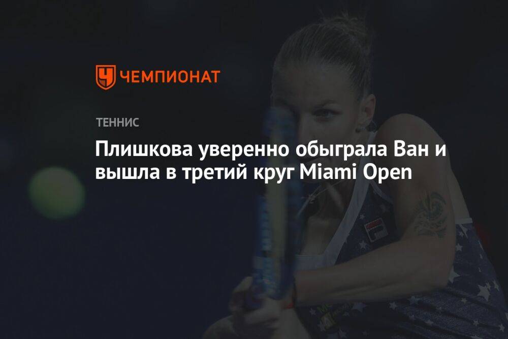 Плишкова уверенно обыграла Ван и вышла в третий круг Miami Open