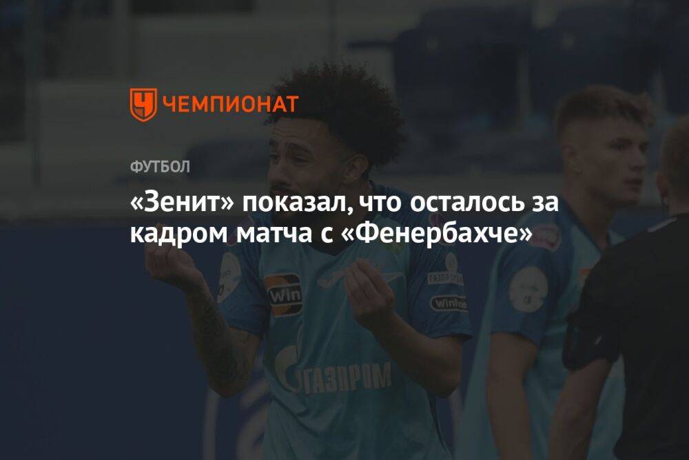 «Зенит» показал, что осталось за кадром матча с «Фенербахче»