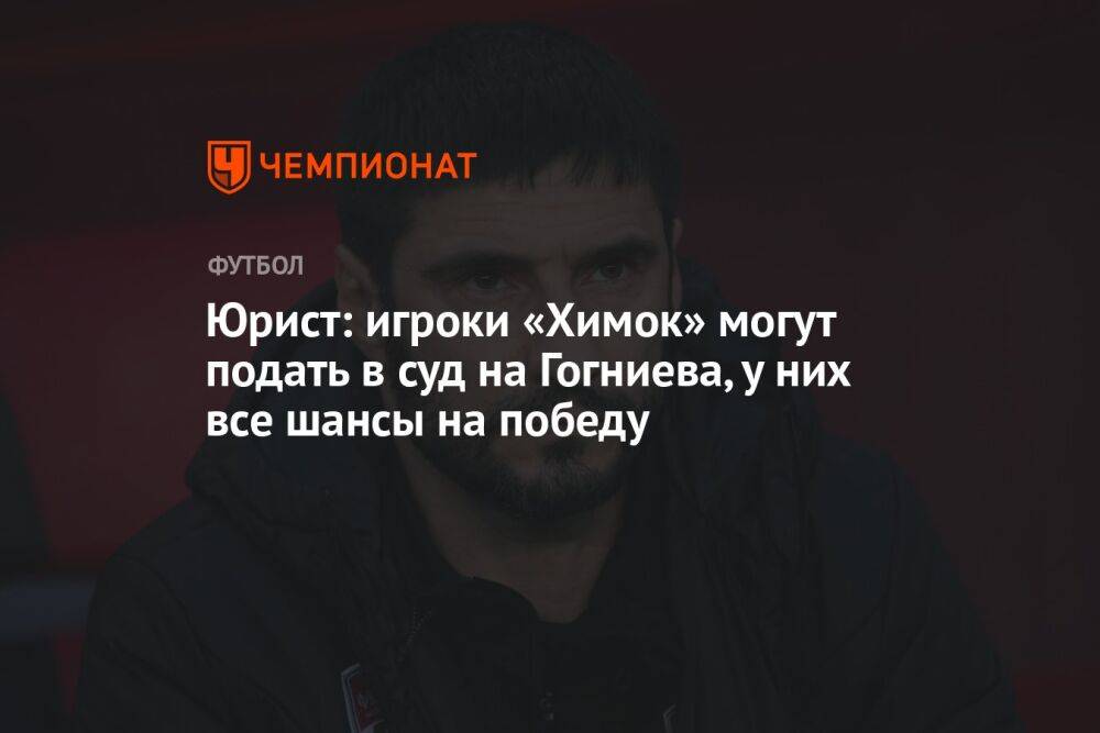 Юрист: игроки «Химок» могут подать в суд на Гогниева, у них все шансы на победу