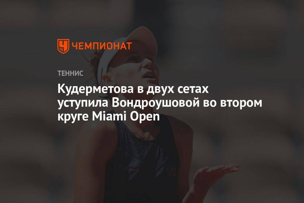 Кудерметова в двух сетах уступила Вондроушовой во втором круге Miami Open