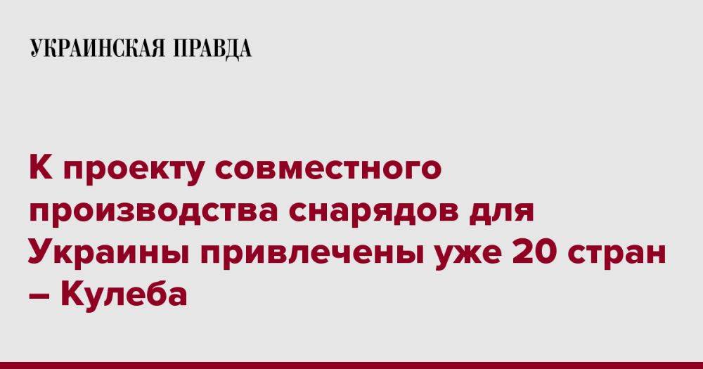 К проекту совместного производства снарядов для Украины привлечены уже 20 стран – Кулеба