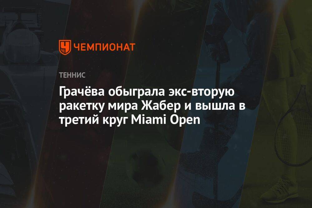 Грачёва обыграла пятую ракетку мира Жабер и вышла в третий круг Miami Open
