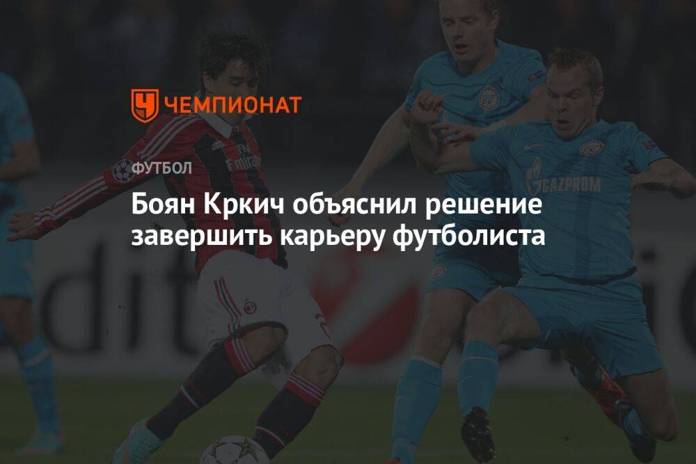 Боян Кркич объяснил решение завершить карьеру футболиста