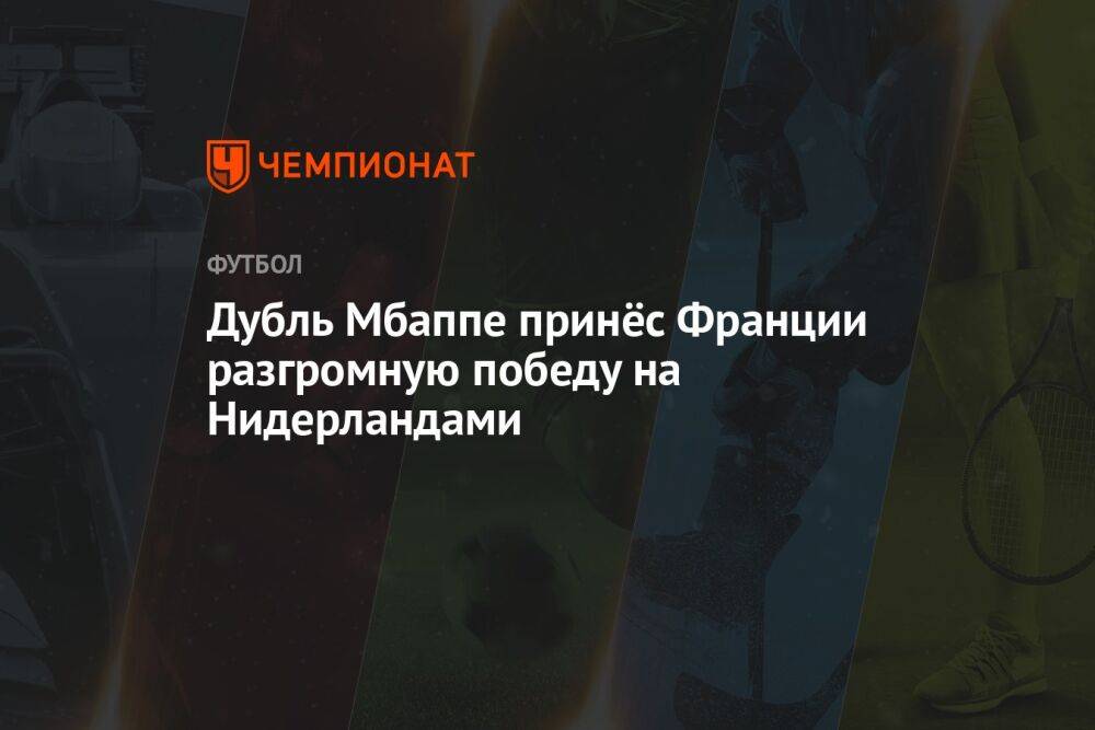 Дубль Мбаппе принёс Франции разгромную победу на Нидерландами