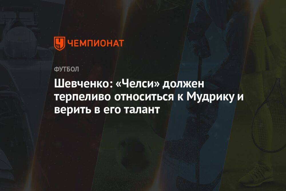 Шевченко: «Челси» должен терпеливо относиться к Мудрику и верить в его талант