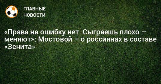 «Права на ошибку нет. Сыграешь плохо – меняют»: Мостовой – о россиянах в составе «Зенита»