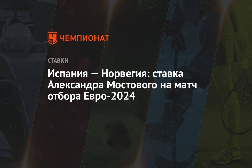 Испания — Норвегия: ставка Александра Мостового на матч отбора Евро-2024