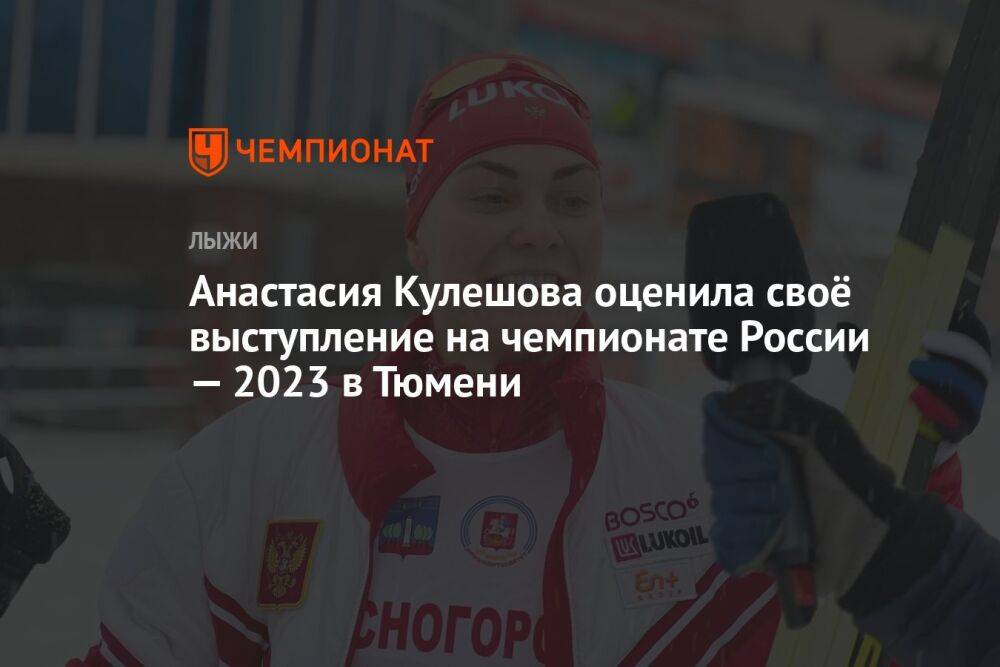 Анастасия Кулешова оценила своё выступление на чемпионате России — 2023 в Тюмени