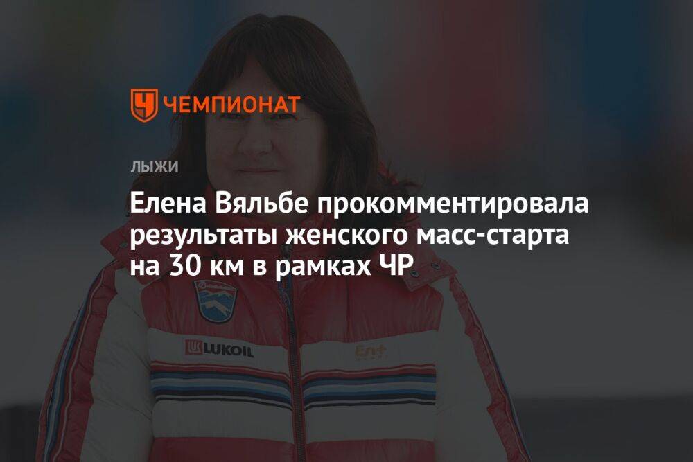 Елена Вяльбе прокомментировала результаты женского масс-старта на 30 км в рамках ЧР