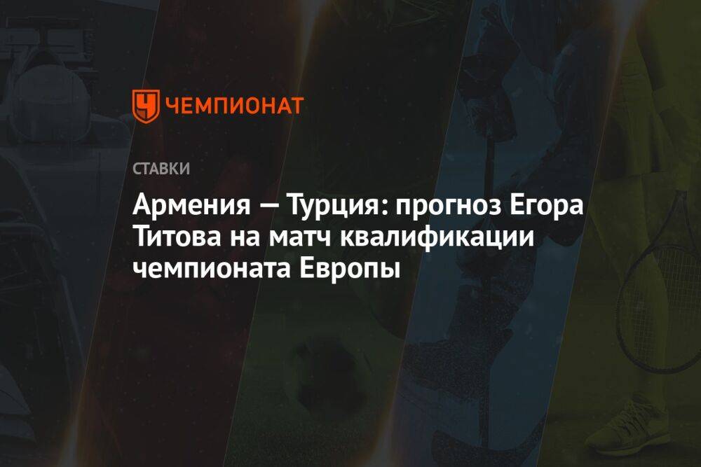 Армения — Турция: прогноз Егора Титова на матч квалификации чемпионата Европы