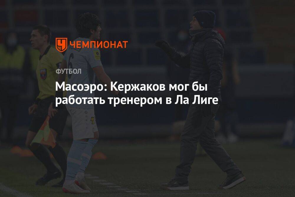 Масоэро: Кержаков мог бы работать тренером в Ла Лиге