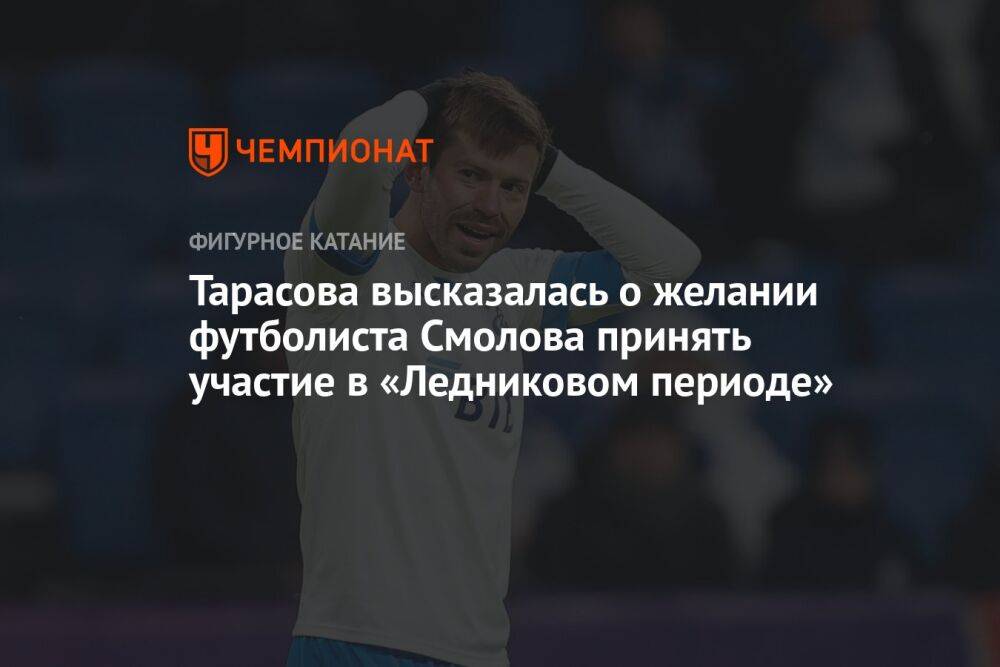 Тарасова высказалась о желании футболиста Смолова принять участие в «Ледниковом периоде»