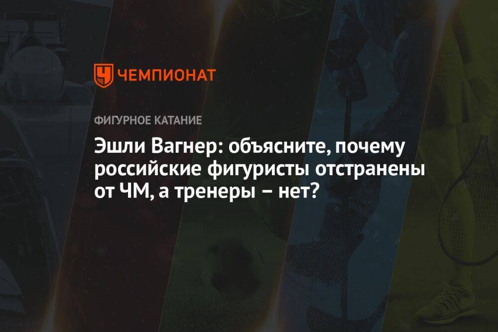 Эшли Вагнер: объясните, почему российские фигуристы отстранены от ЧМ, а тренеры – нет?