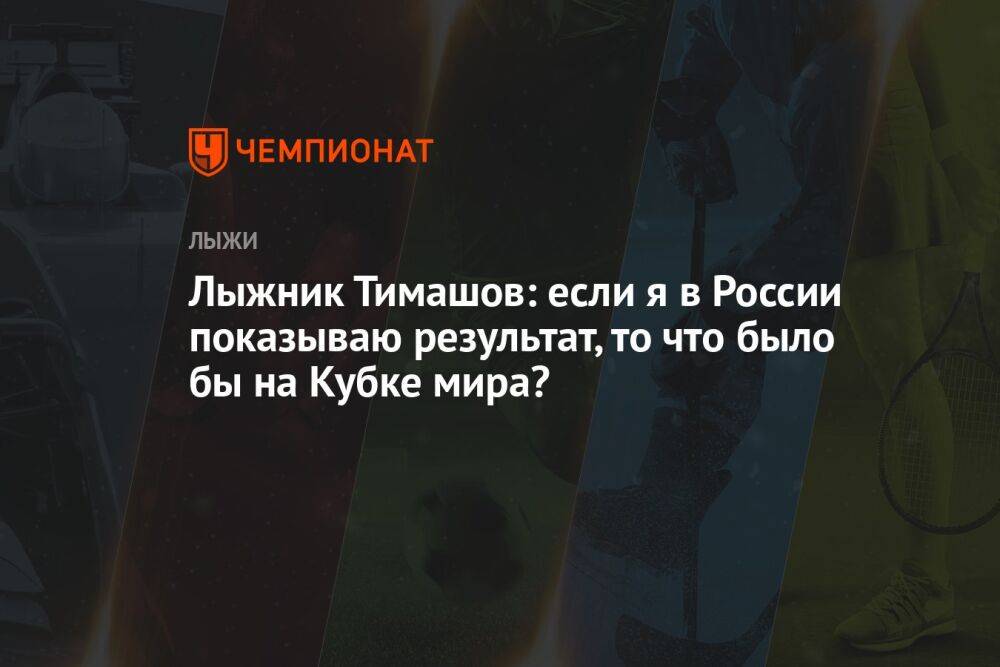 Лыжник Тимашов: если я в России показываю результат, то что было бы на Кубке мира?