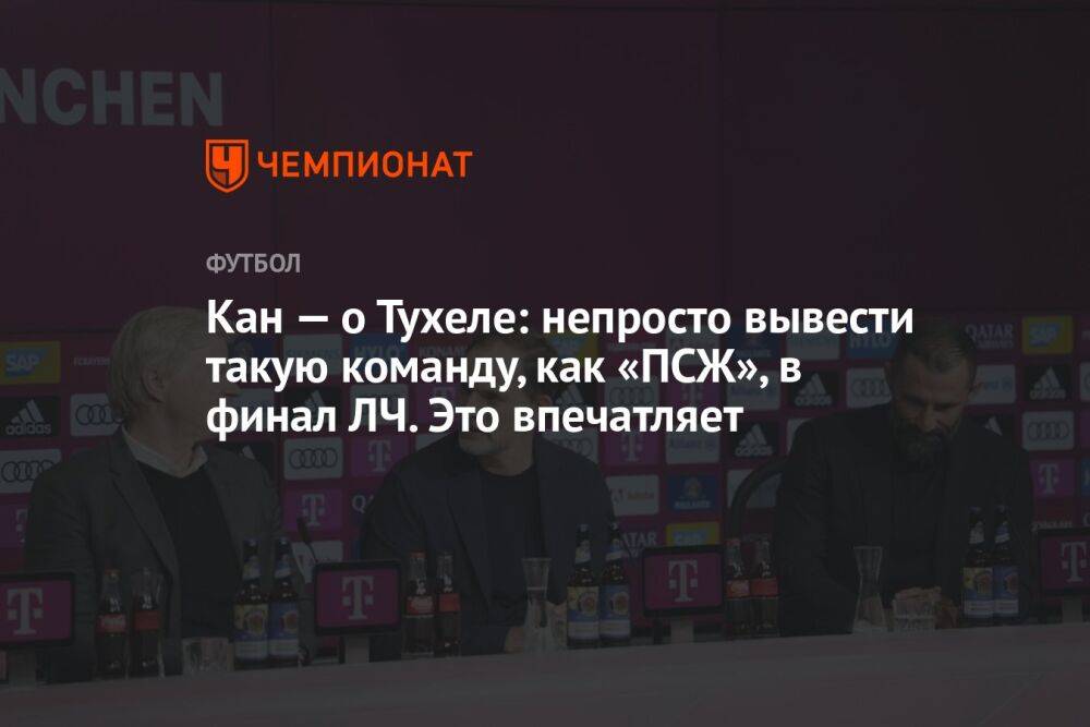 Кан — о Тухеле: непросто вывести такую команду, как «ПСЖ», в финал ЛЧ. Это впечатляет