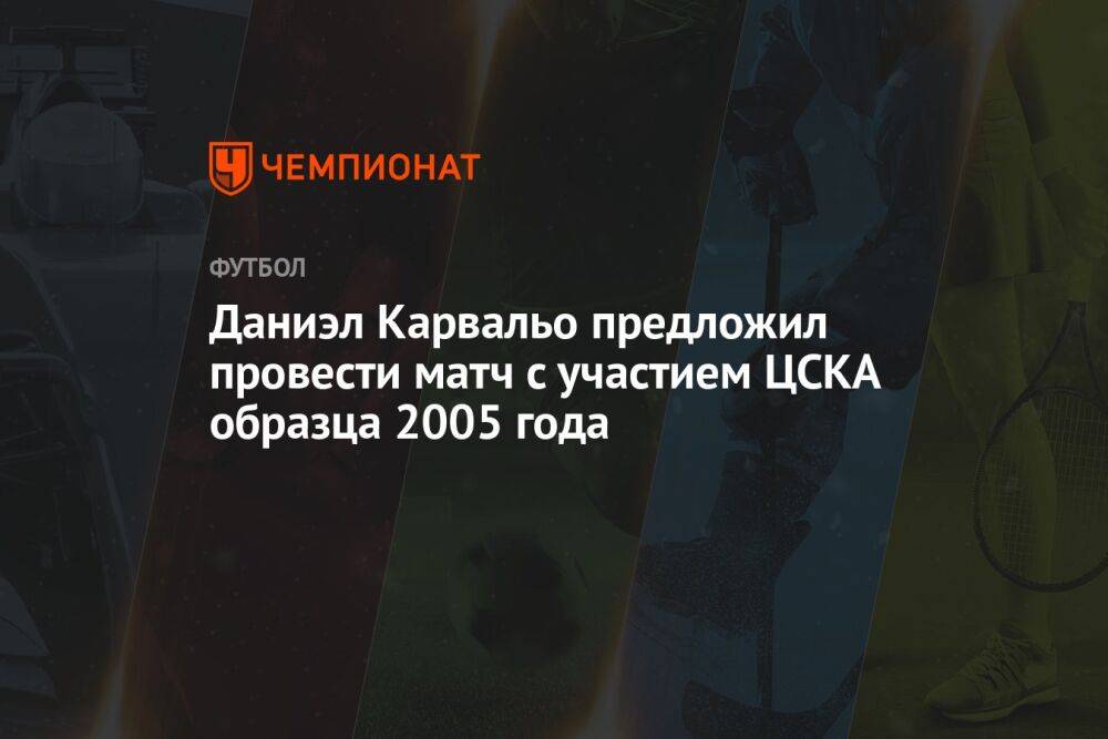 Даниэл Карвальо предложил провести матч с участием ЦСКА образца 2005 года