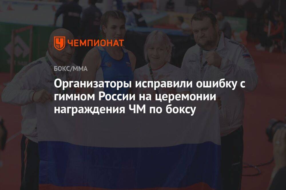 Организаторы исправили ошибку с гимном России на церемонии награждения ЧМ по боксу
