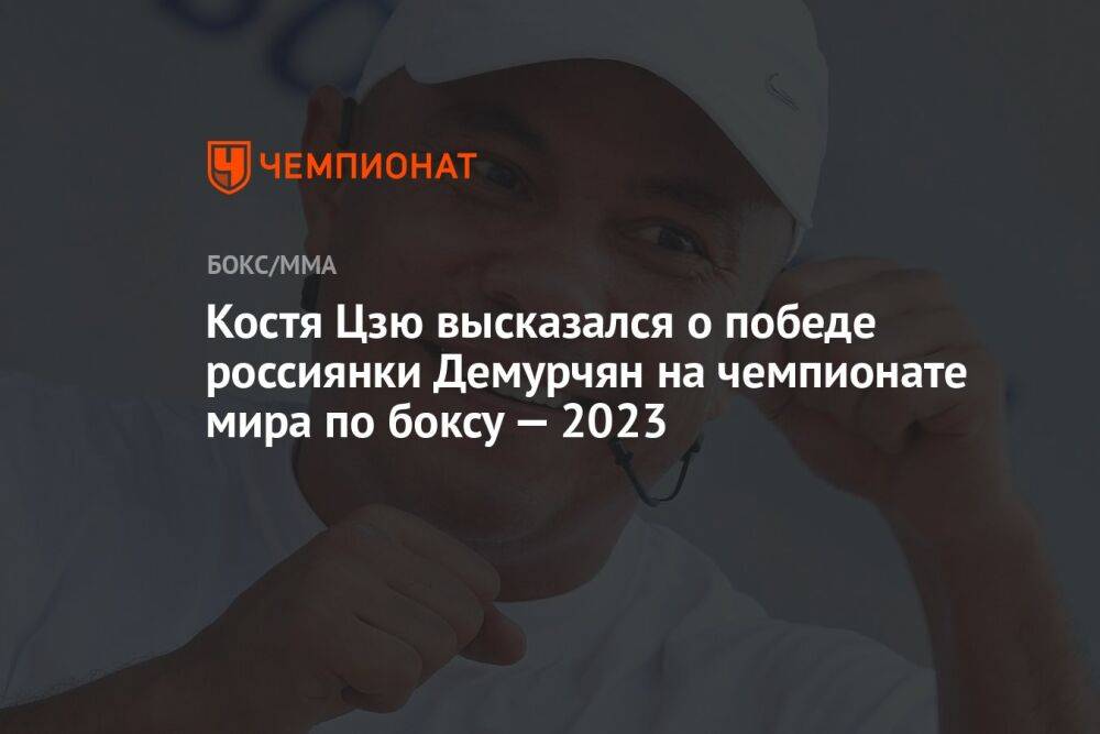 Костя Цзю высказался о победе россиянки Демурчян на чемпионате мира по боксу — 2023