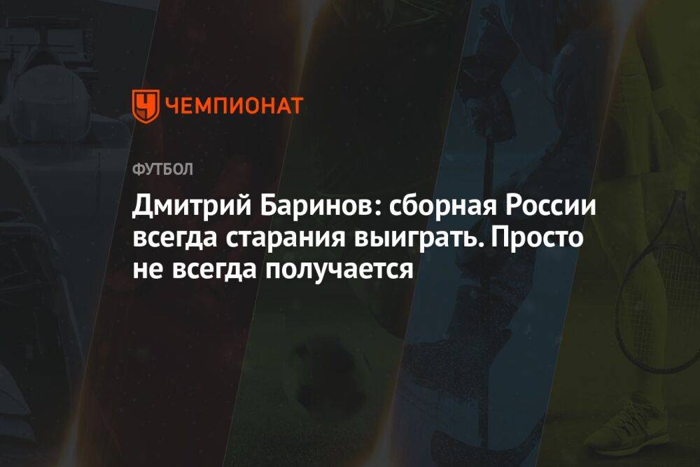 Дмитрий Баринов: сборная России всегда старания выиграть. Просто не всегда получается